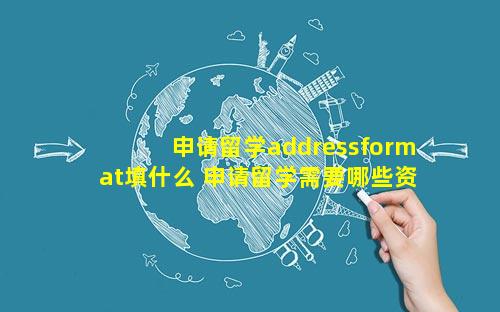 申请留学addressformat填什么 申请留学需要哪些资料